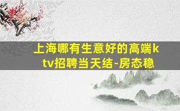 上海哪有生意好的高端ktv招聘当天结-房态稳