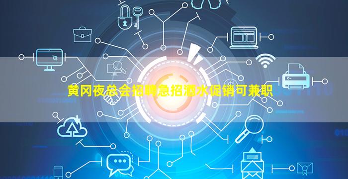 黄冈夜总会招聘急招酒水促销可兼职